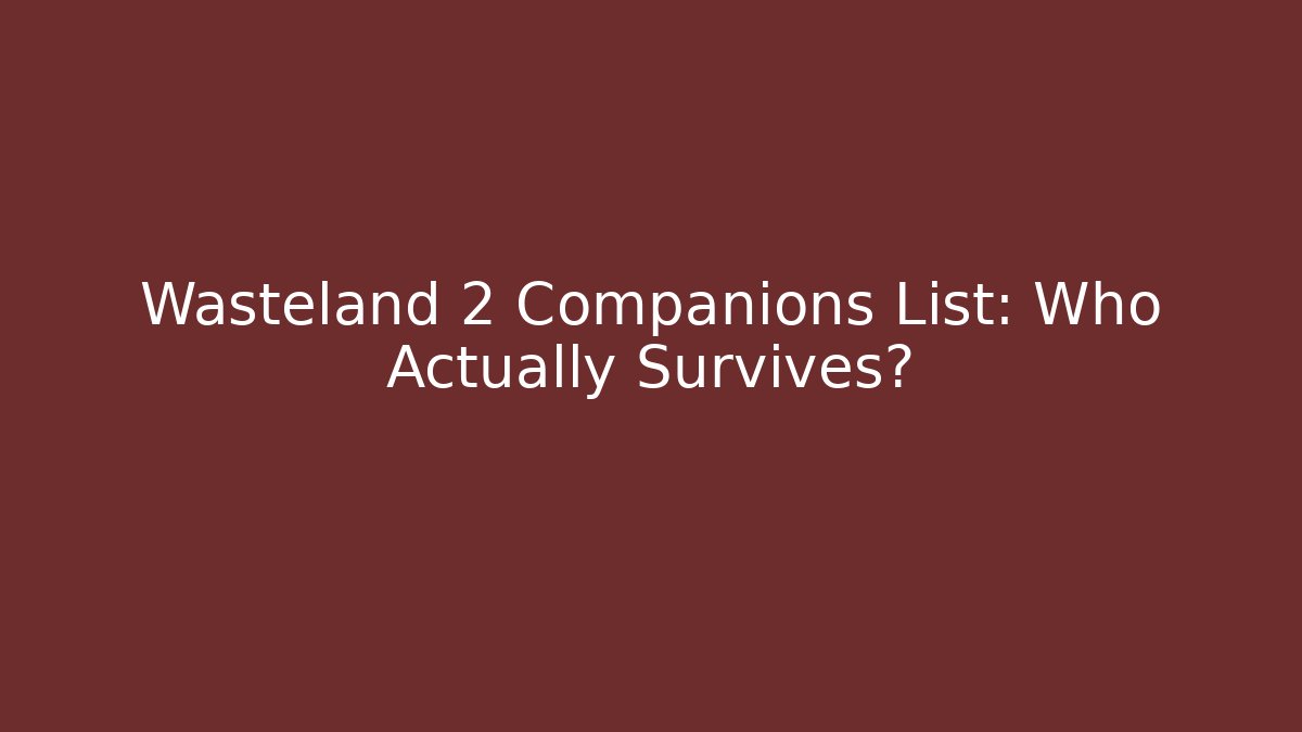 Wasteland 2 Companions List: Who Actually Survives?