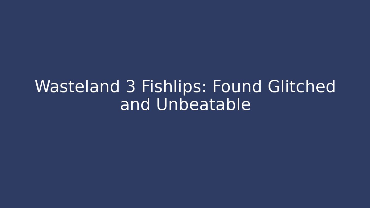 Wasteland 3 Fishlips: Found Glitched and Unbeatable