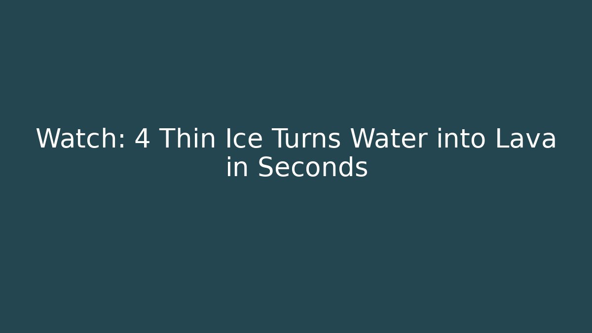 Watch: 4 Thin Ice Turns Water into Lava in Seconds