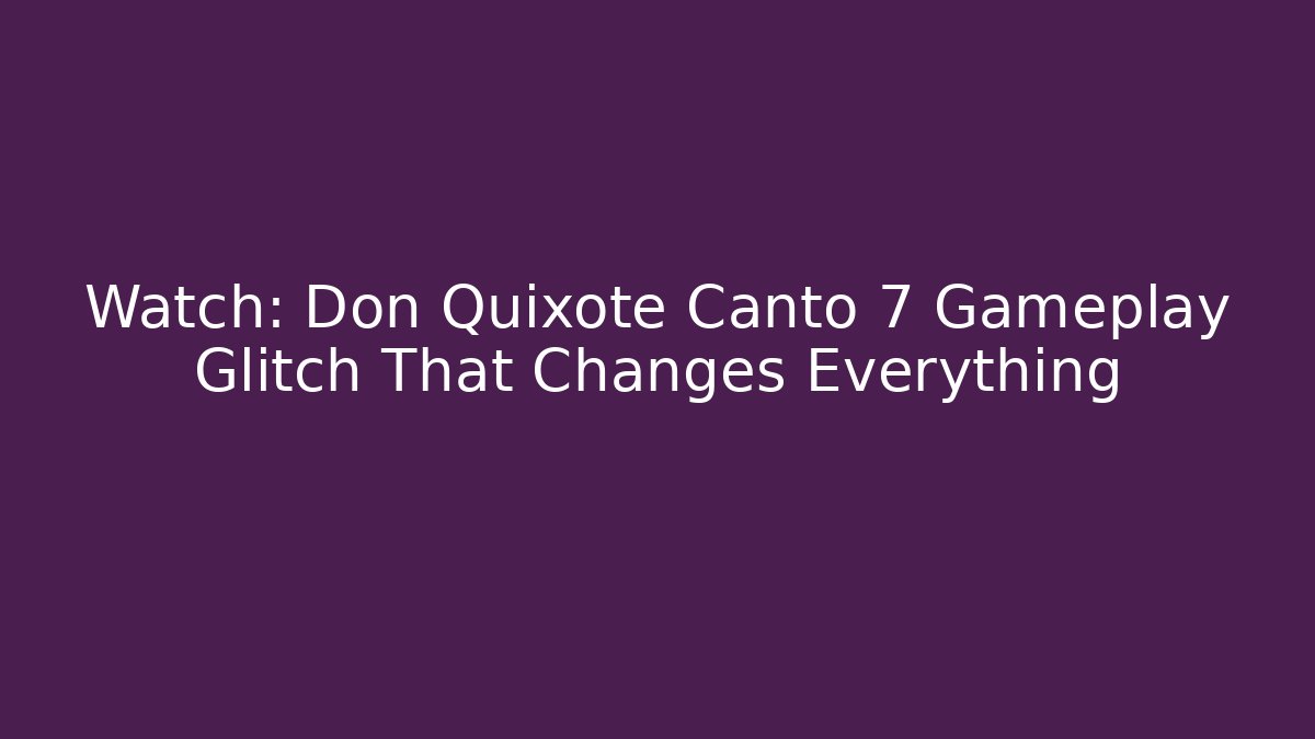 Watch: Don Quixote Canto 7 Gameplay Glitch That Changes Everything