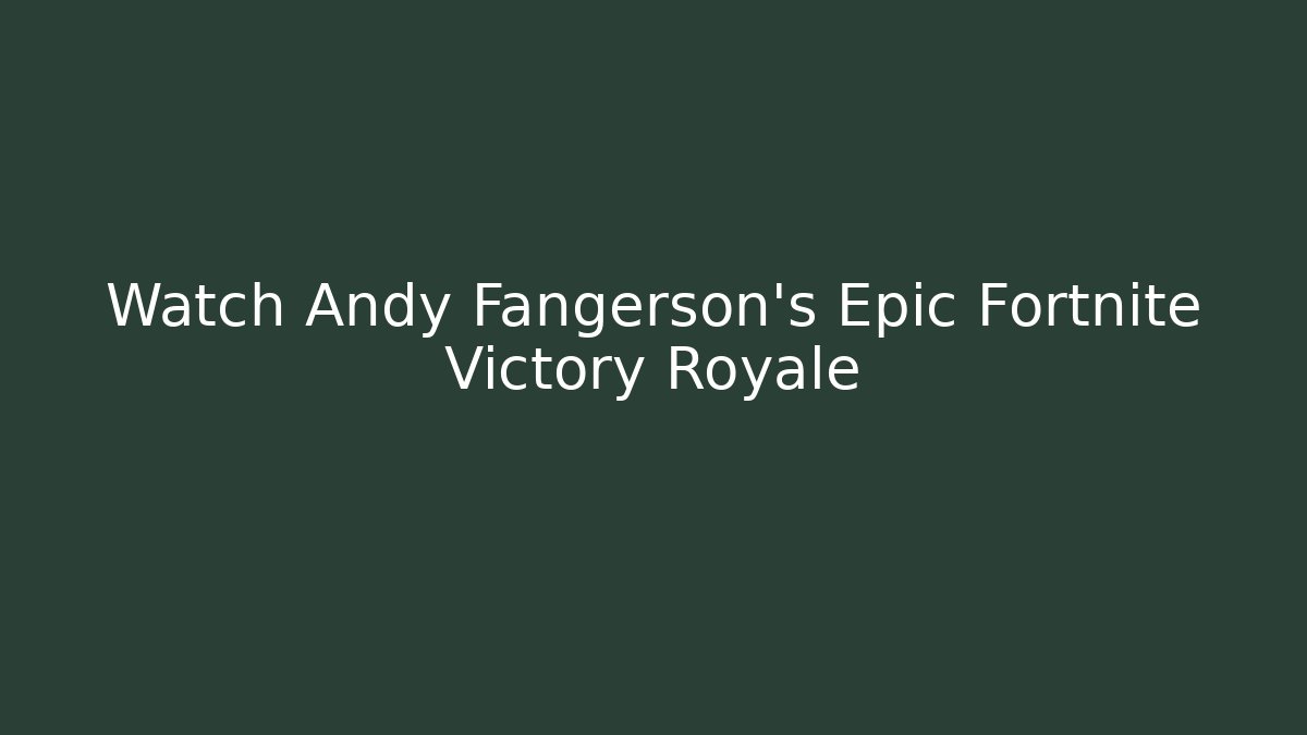 Watch Andy Fangerson's Epic Fortnite Victory Royale