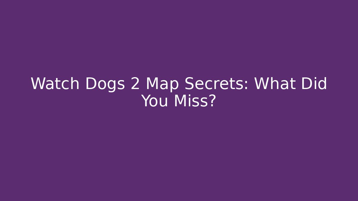 Watch Dogs 2 Map Secrets: What Did You Miss?