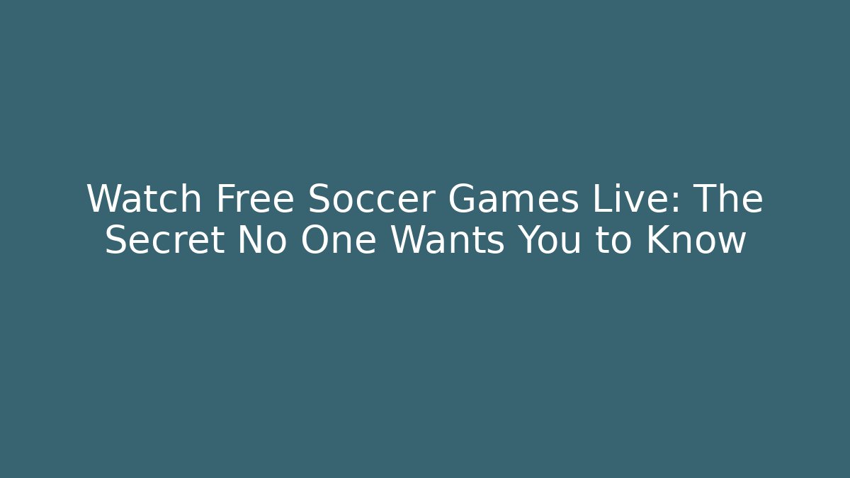 Watch Free Soccer Games Live: The Secret No One Wants You to Know