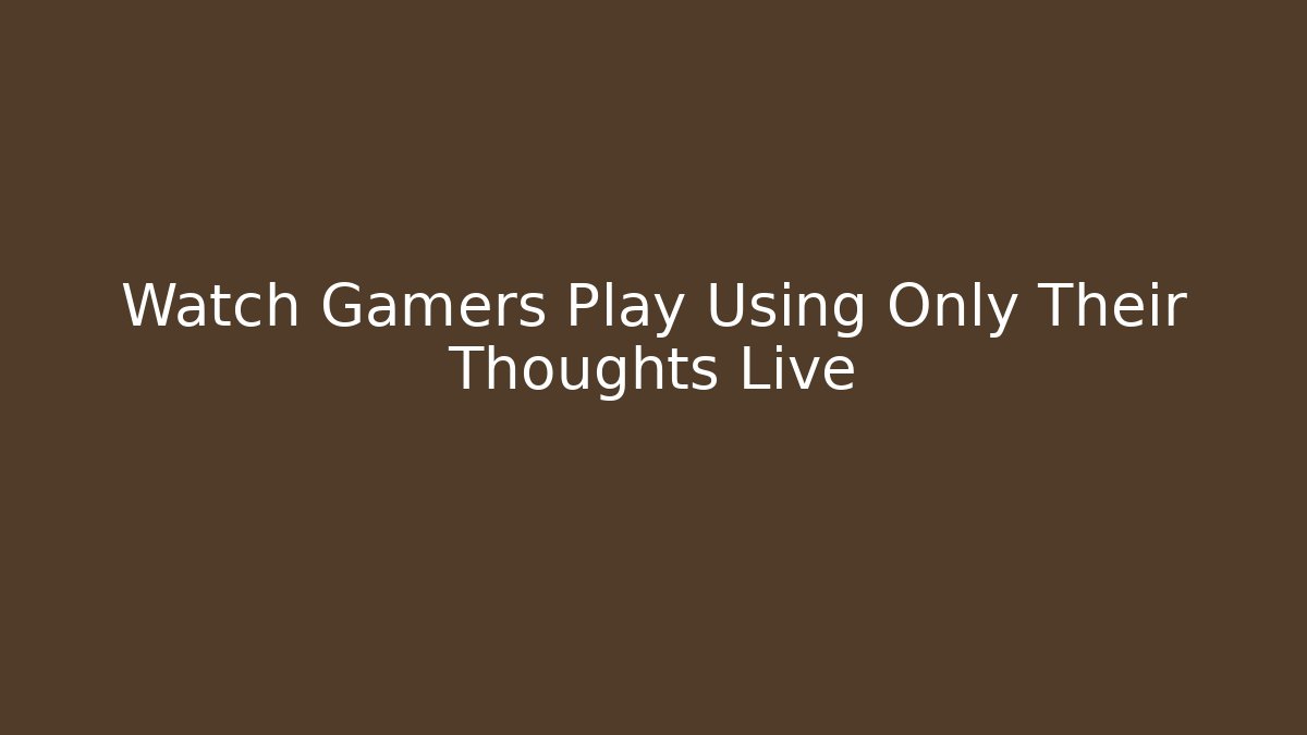 Watch Gamers Play Using Only Their Thoughts Live