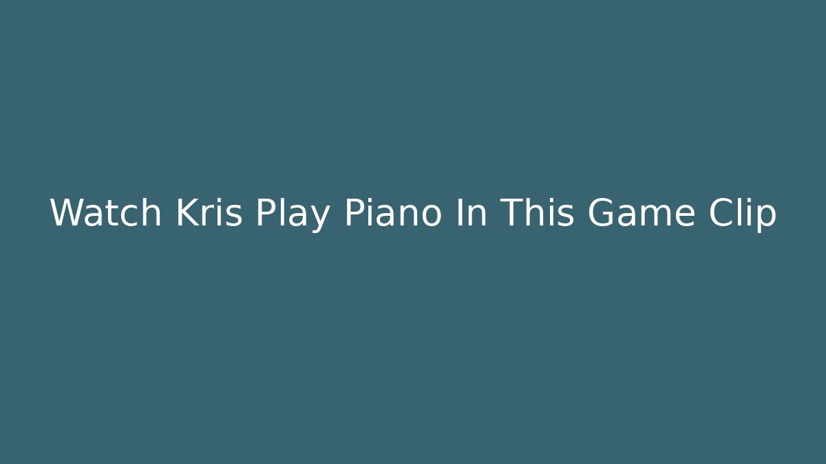 Watch Kris Play Piano In This Game Clip