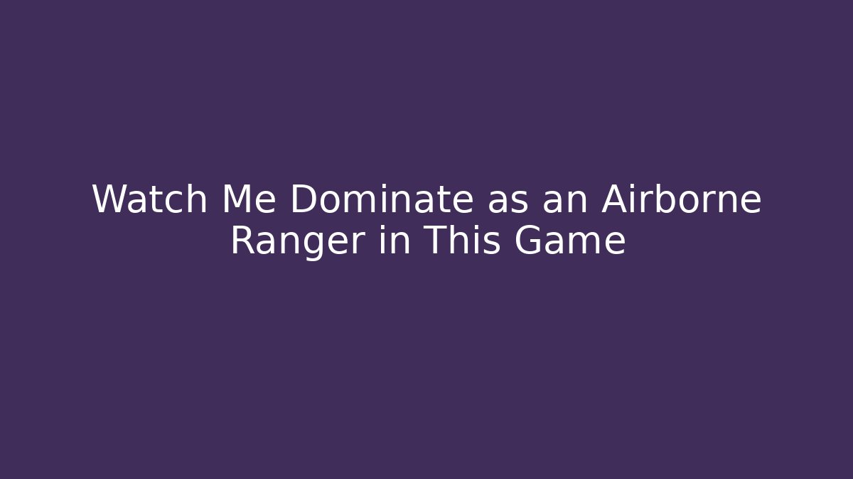 Watch Me Dominate as an Airborne Ranger in This Game