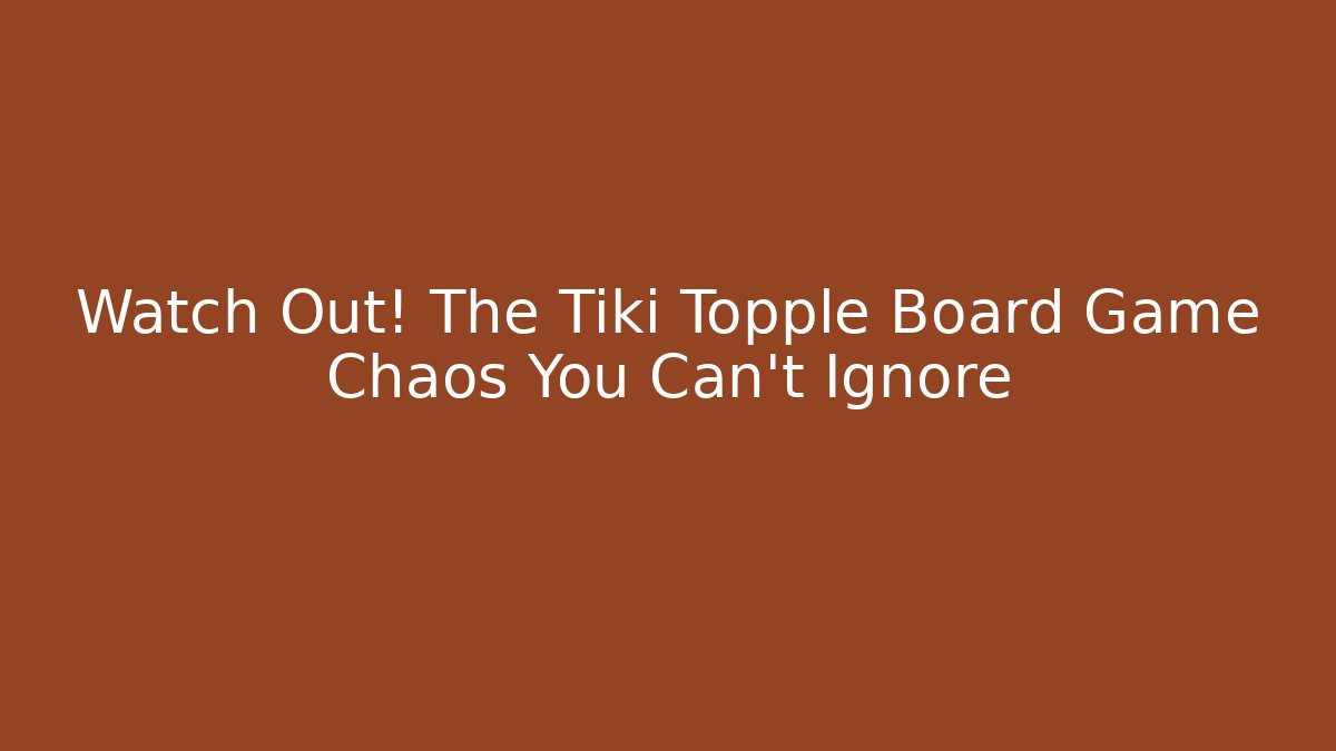Watch Out! The Tiki Topple Board Game Chaos You Can't Ignore