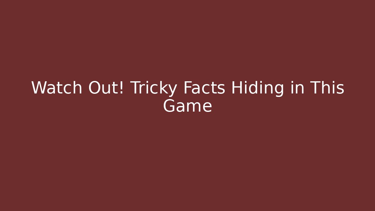 Watch Out! Tricky Facts Hiding in This Game