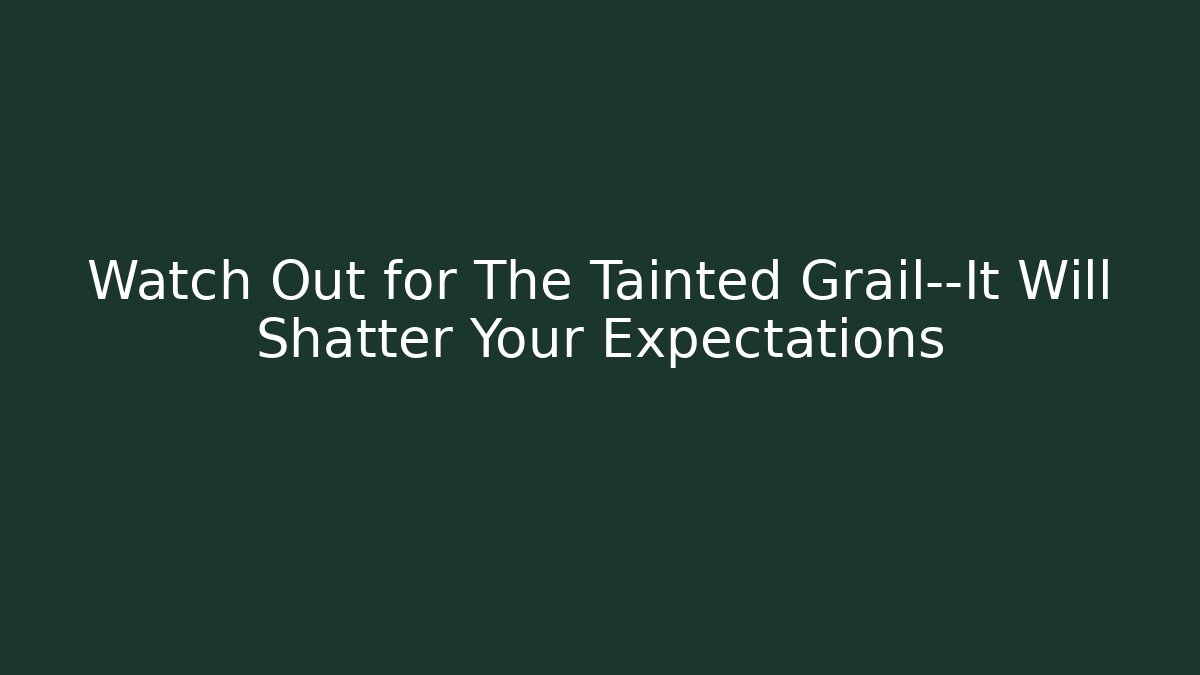 Watch Out for The Tainted Grail—It Will Shatter Your Expectations