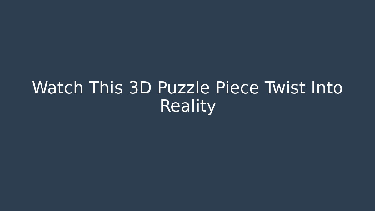 Watch This 3D Puzzle Piece Twist Into Reality