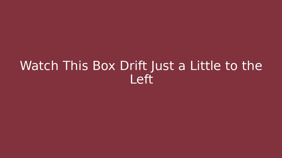 Watch This Box Drift Just a Little to the Left