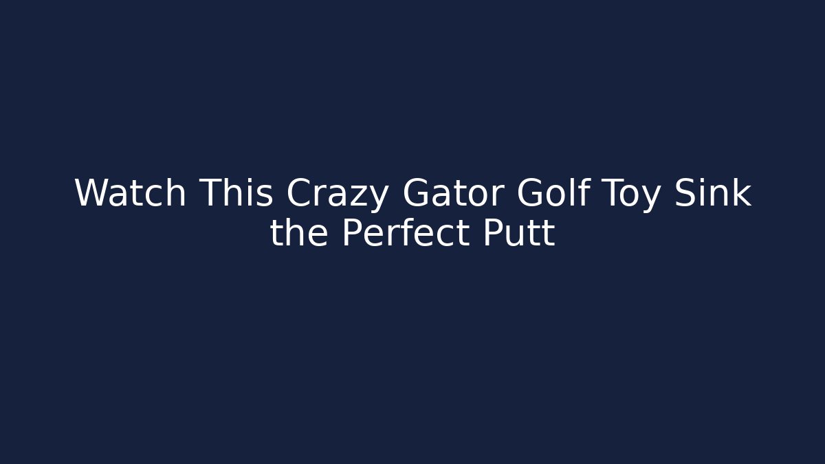 Watch This Crazy Gator Golf Toy Sink the Perfect Putt