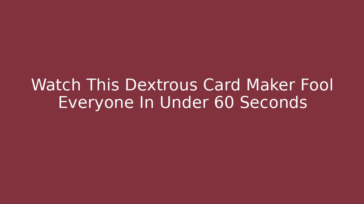 Watch This Dextrous Card Maker Fool Everyone In Under 60 Seconds