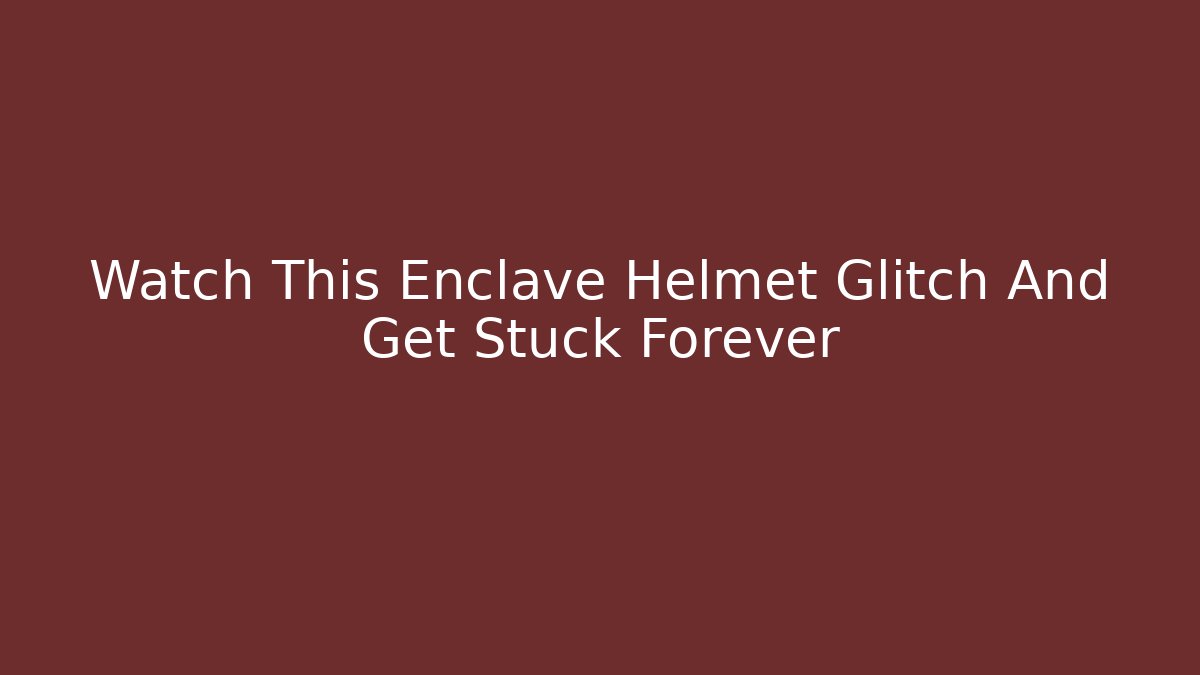 Watch This Enclave Helmet Glitch And Get Stuck Forever