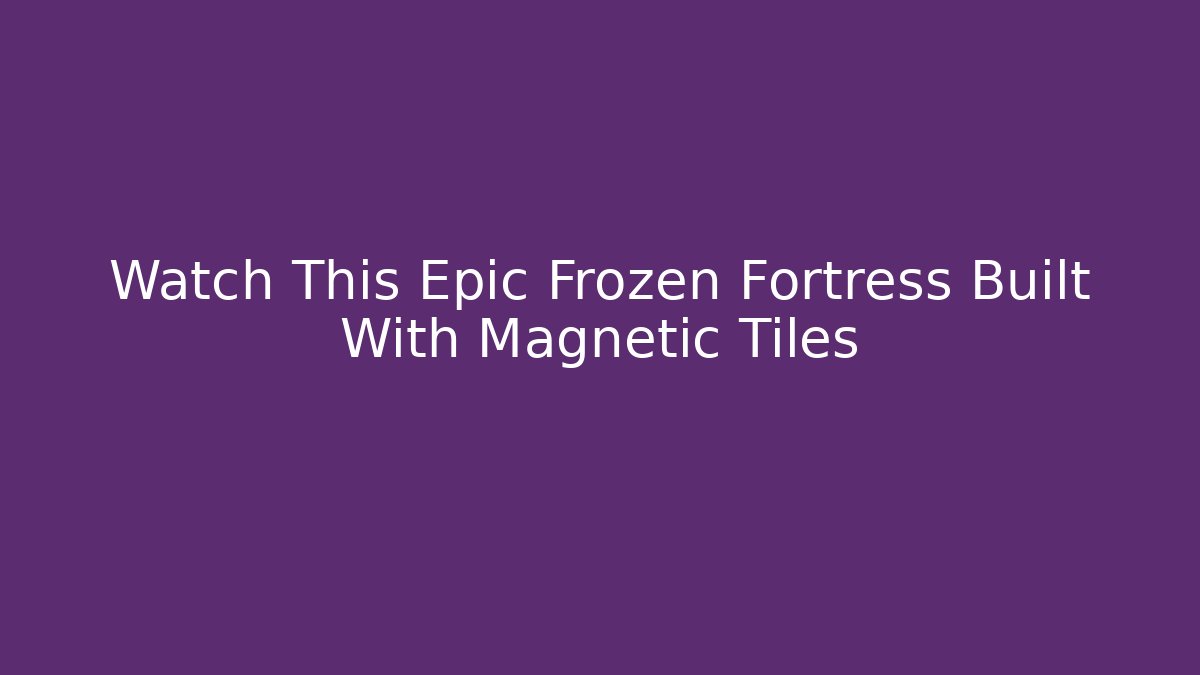 Watch This Epic Frozen Fortress Built With Magnetic Tiles