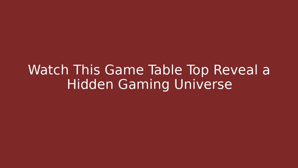 Watch This Game Table Top Reveal a Hidden Gaming Universe