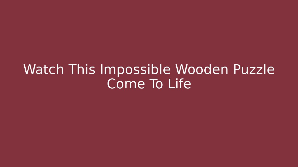 Watch This Impossible Wooden Puzzle Come To Life