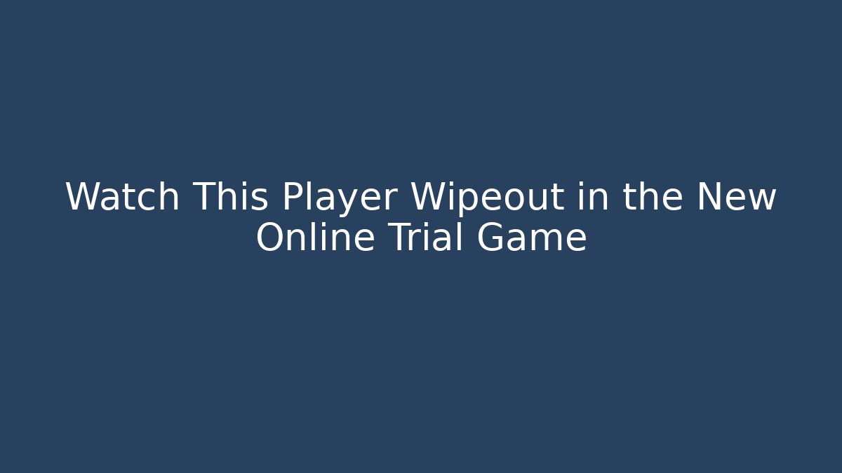 Watch This Player Wipeout in the New Online Trial Game
