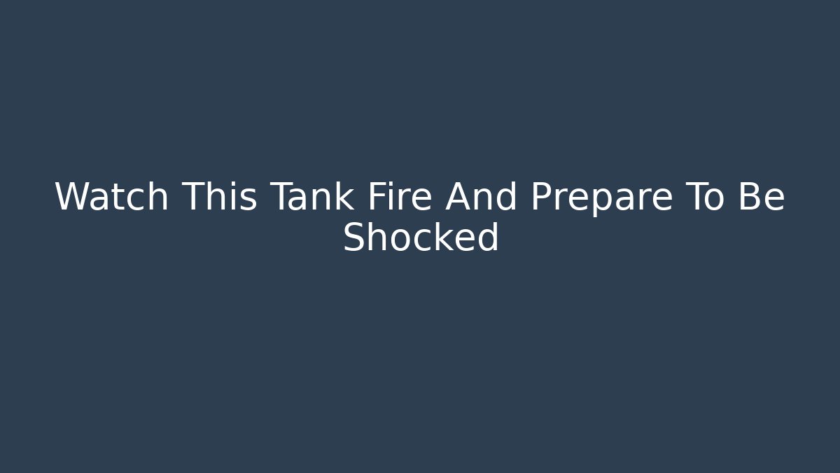Watch This Tank Fire And Prepare To Be Shocked