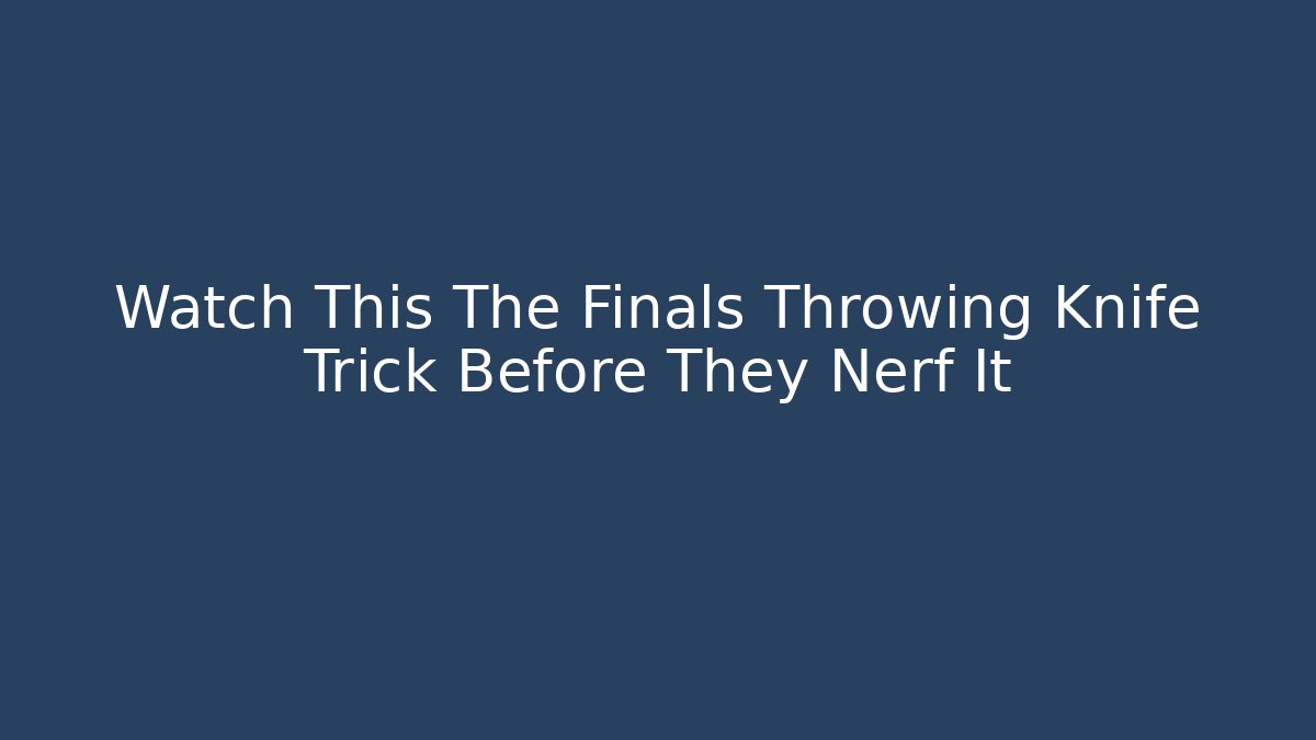 Watch This The Finals Throwing Knife Trick Before They Nerf It