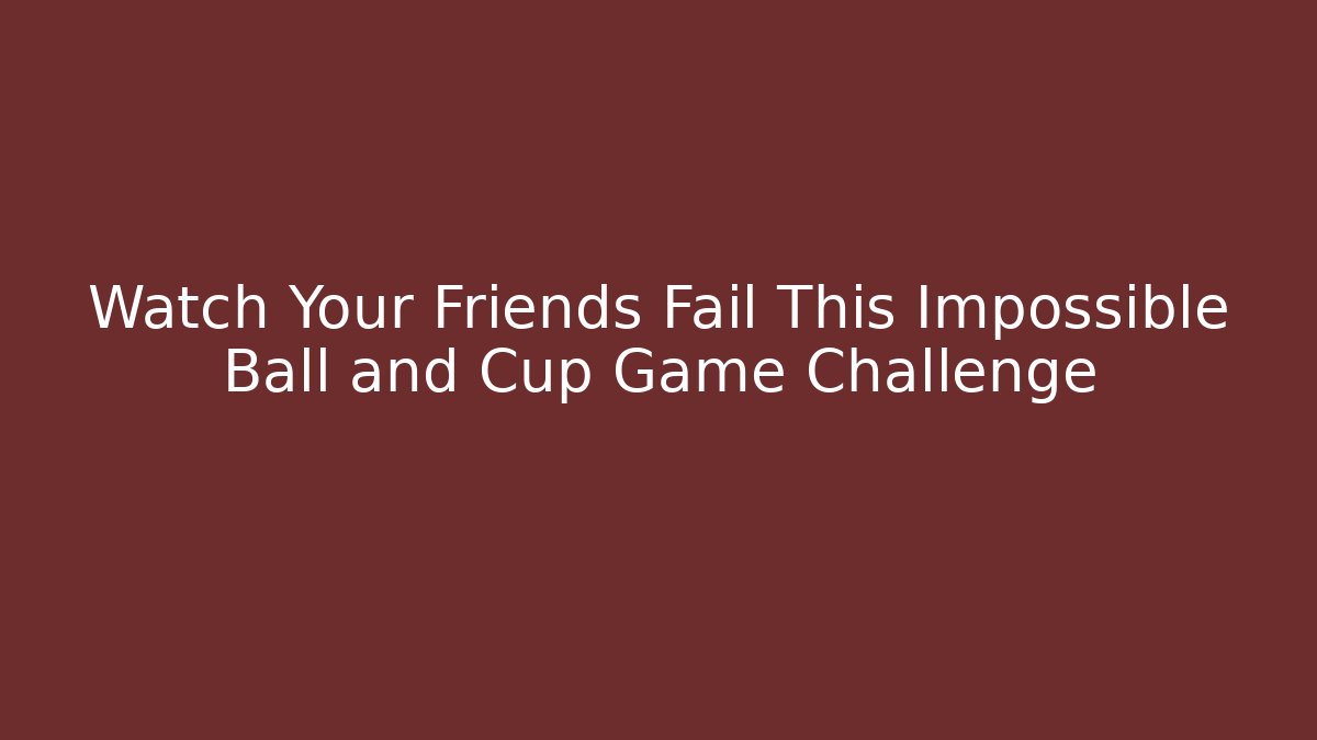 Watch Your Friends Fail This Impossible Ball and Cup Game Challenge