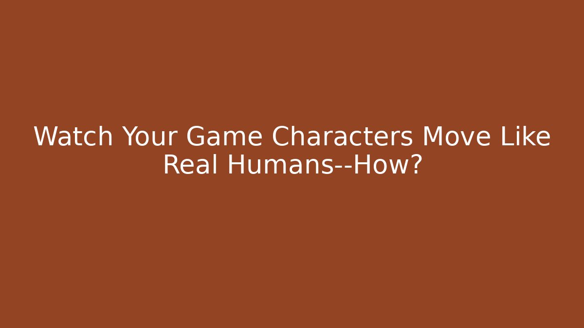 Watch Your Game Characters Move Like Real Humans—How?