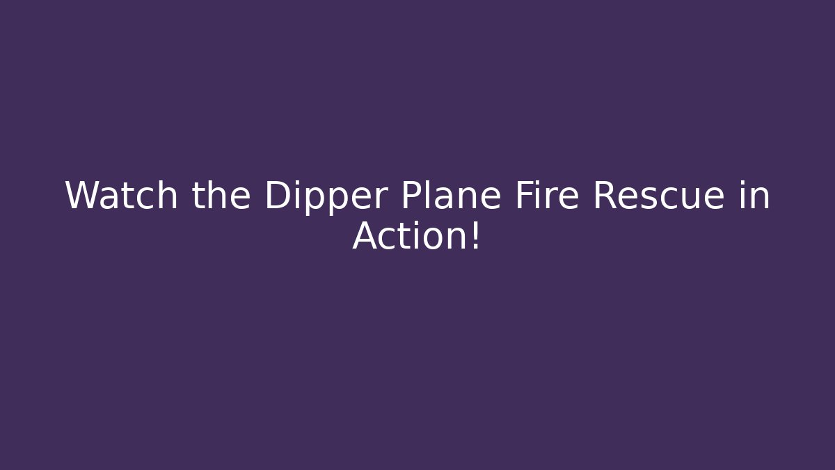 Watch the Dipper Plane Fire Rescue in Action!