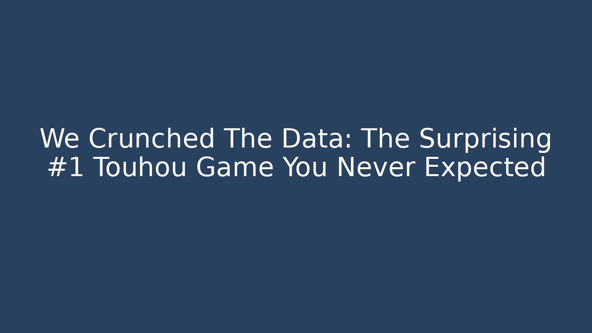 We Crunched The Data: The Surprising #1 Touhou Game You Never Expected