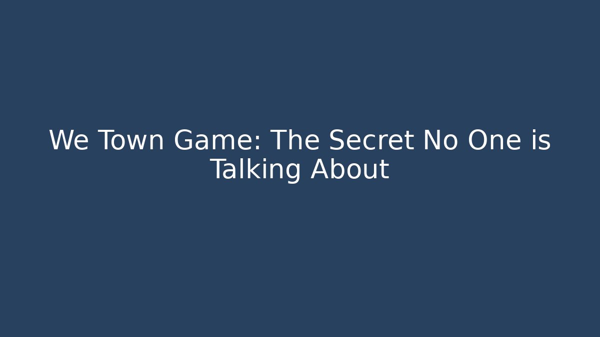 We Town Game: The Secret No One is Talking About