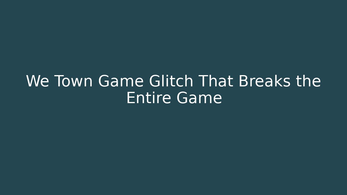 We Town Game Glitch That Breaks the Entire Game