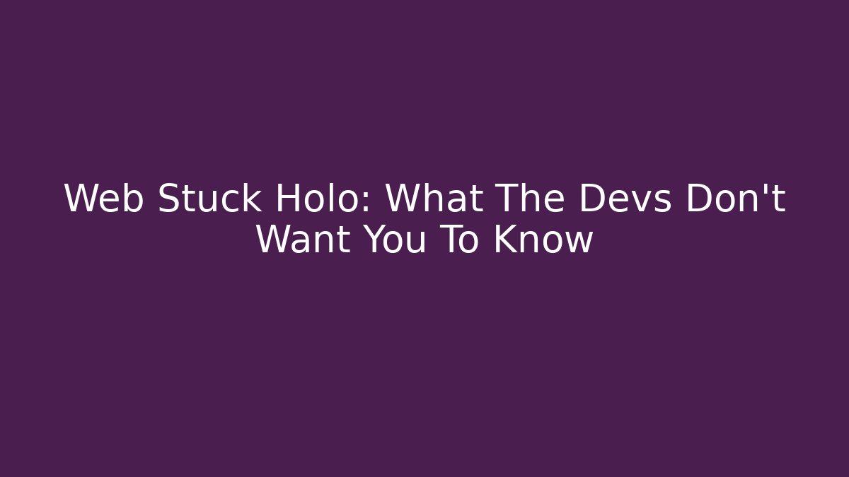 Web Stuck Holo: What The Devs Don’t Want You To Know