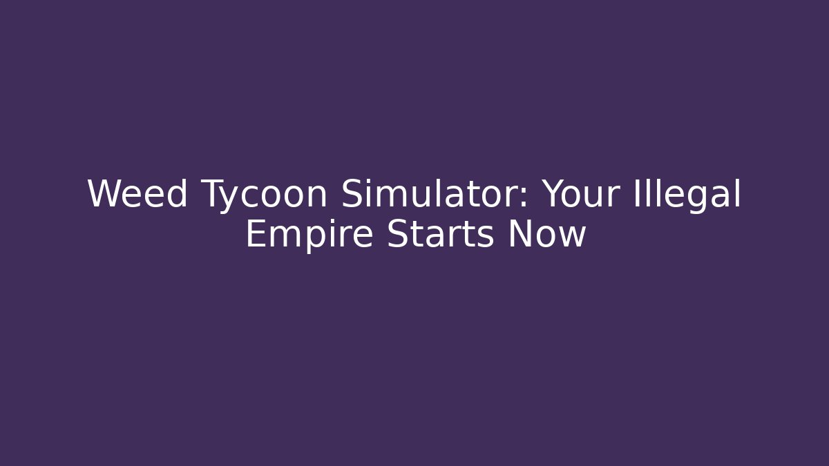 Weed Tycoon Simulator: Your Illegal Empire Starts Now