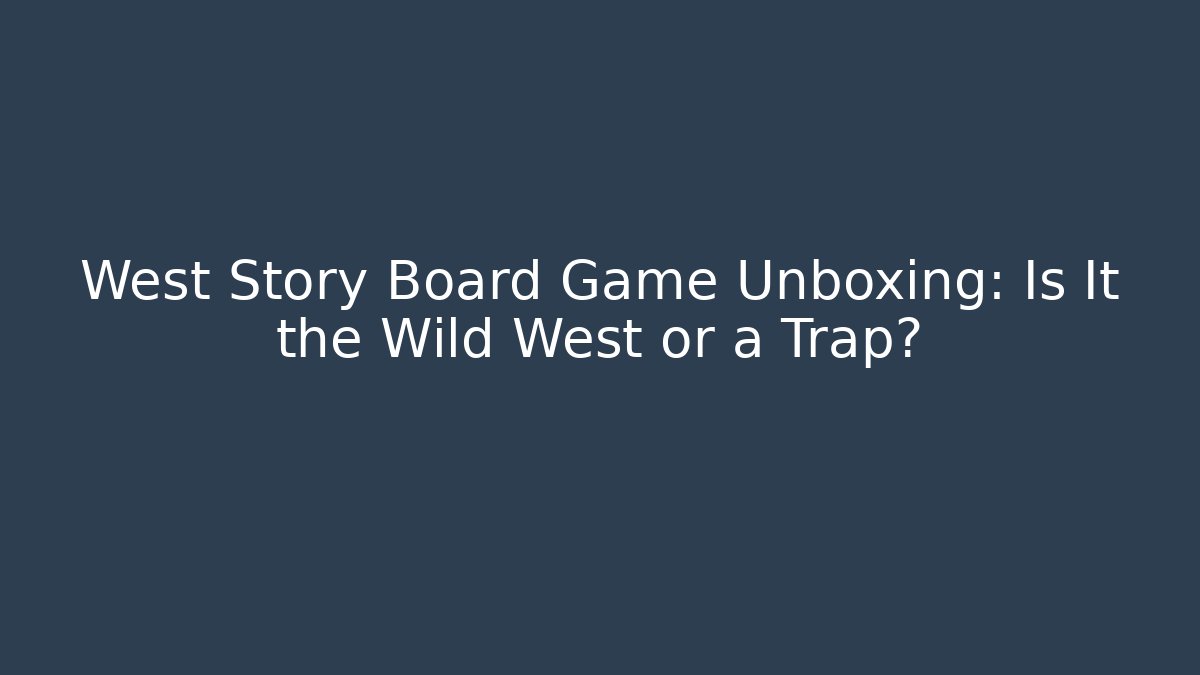 West Story Board Game Unboxing: Is It the Wild West or a Trap?