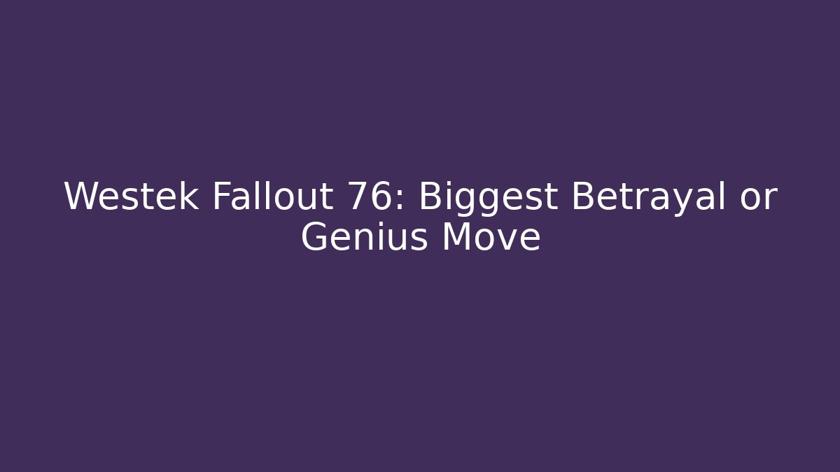 Westek Fallout 76: Biggest Betrayal or Genius Move