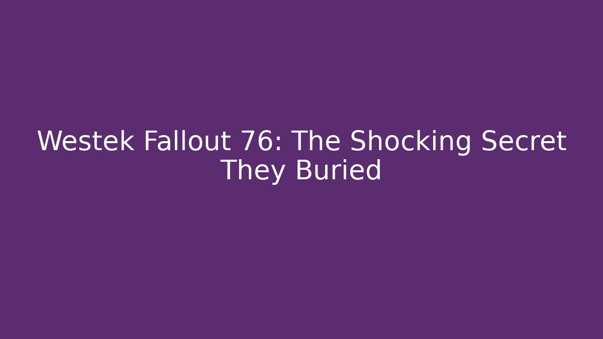 Westek Fallout 76: The Shocking Secret They Buried