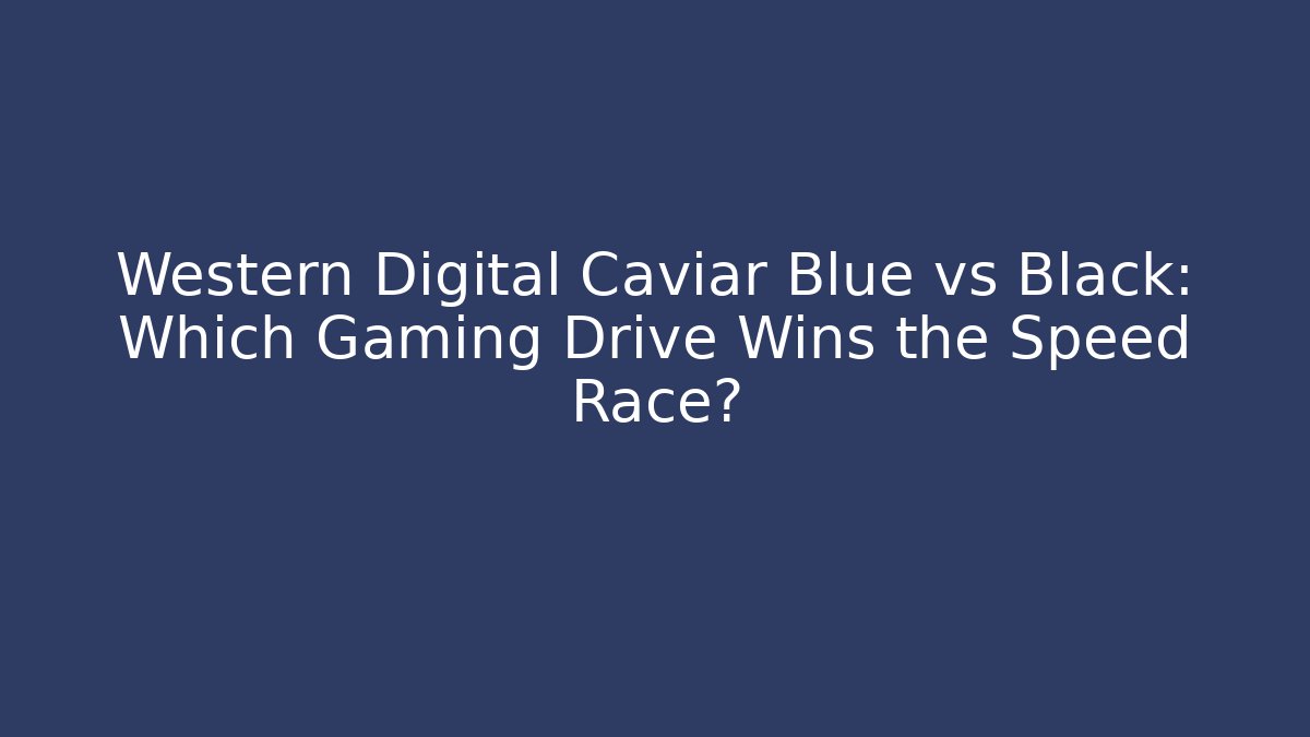 Western Digital Caviar Blue vs Black: Which Gaming Drive Wins the Speed Race?