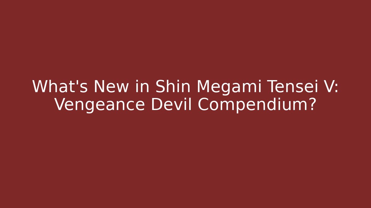 What's New in Shin Megami Tensei V: Vengeance Devil Compendium?