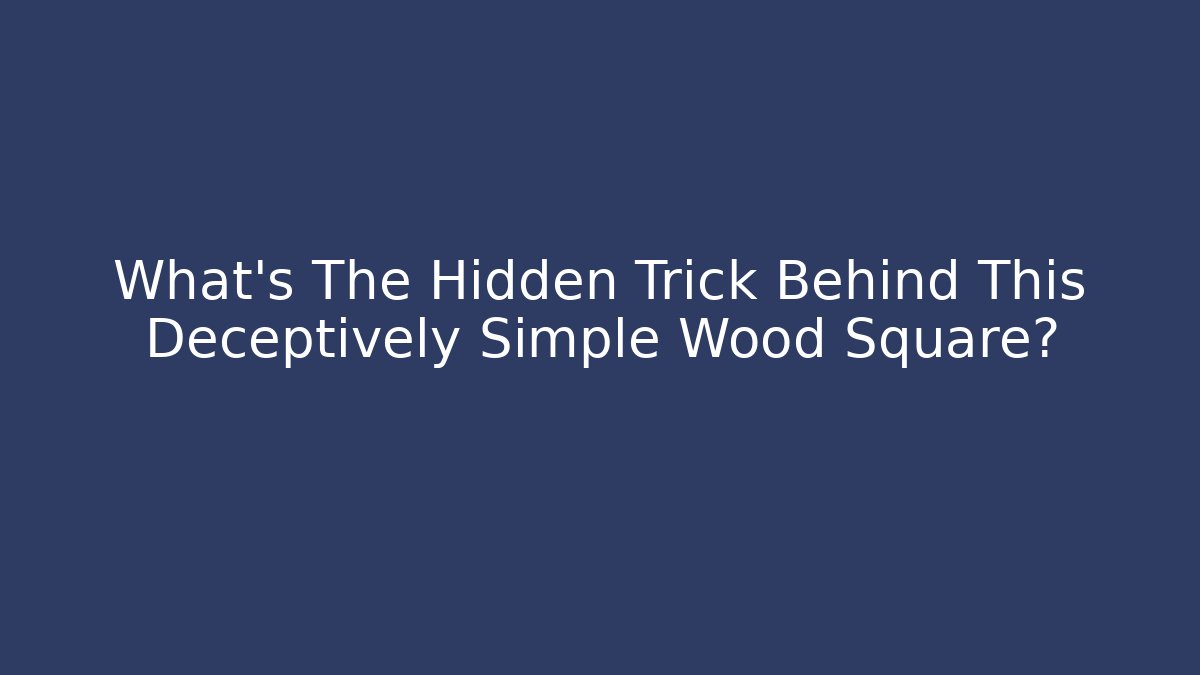 What's The Hidden Trick Behind This Deceptively Simple Wood Square?