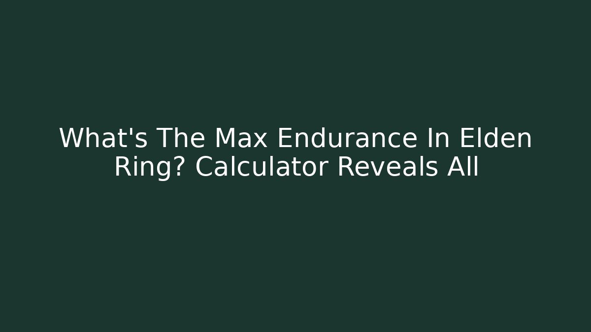 What's The Max Endurance In Elden Ring? Calculator Reveals All