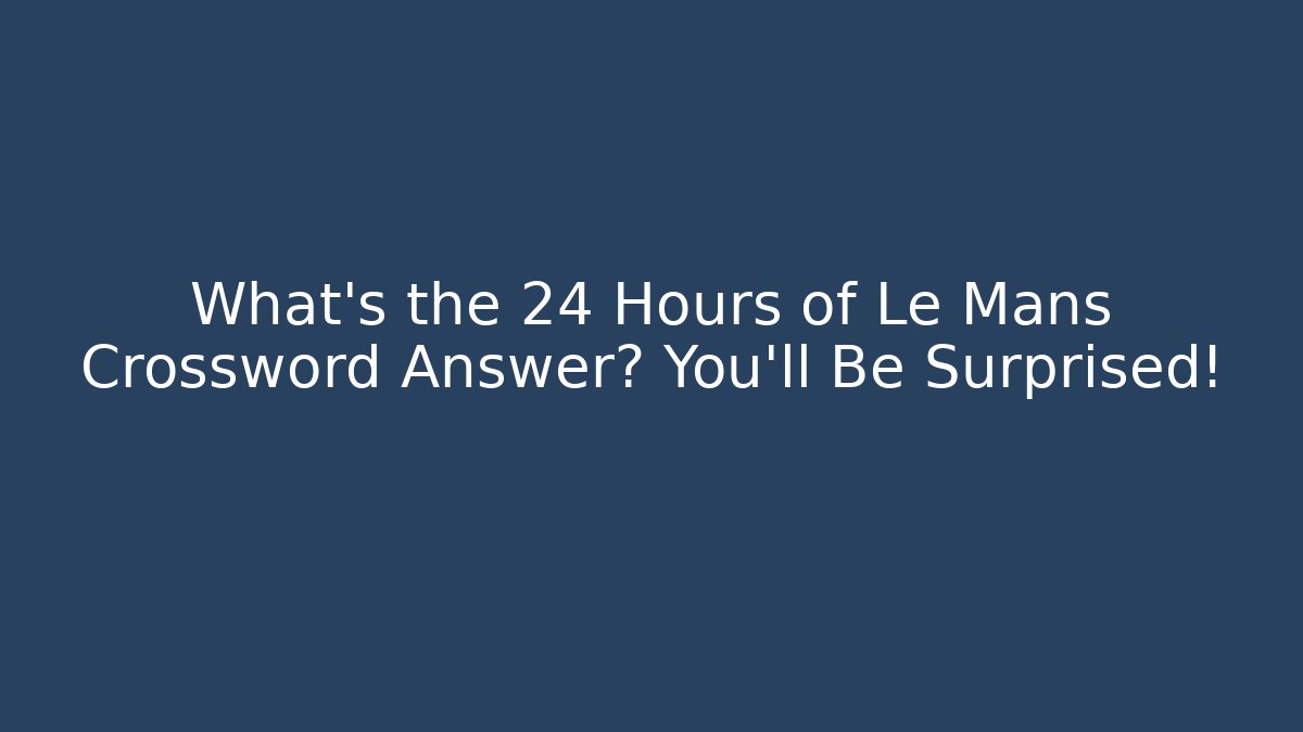 What's the 24 Hours of Le Mans Crossword Answer? You'll Be Surprised!