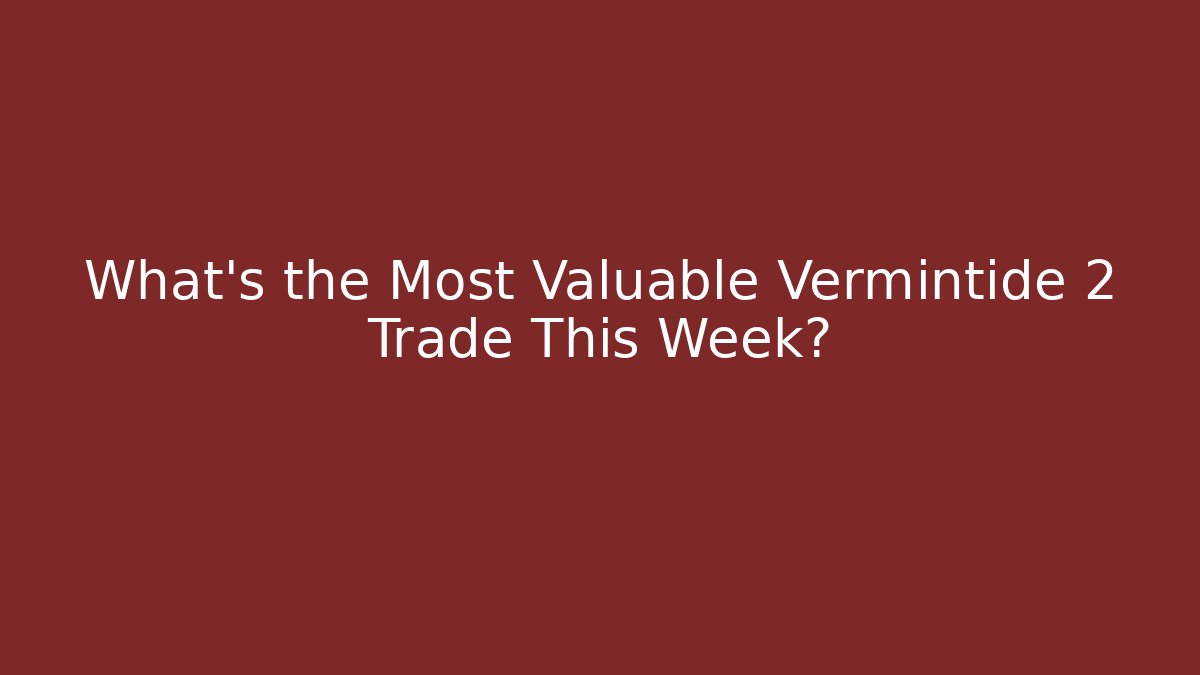 What's the Most Valuable Vermintide 2 Trade This Week?