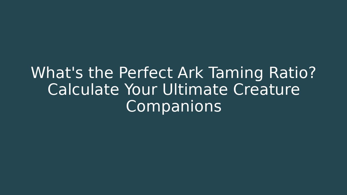 What's the Perfect Ark Taming Ratio? Calculate Your Ultimate Creature Companions