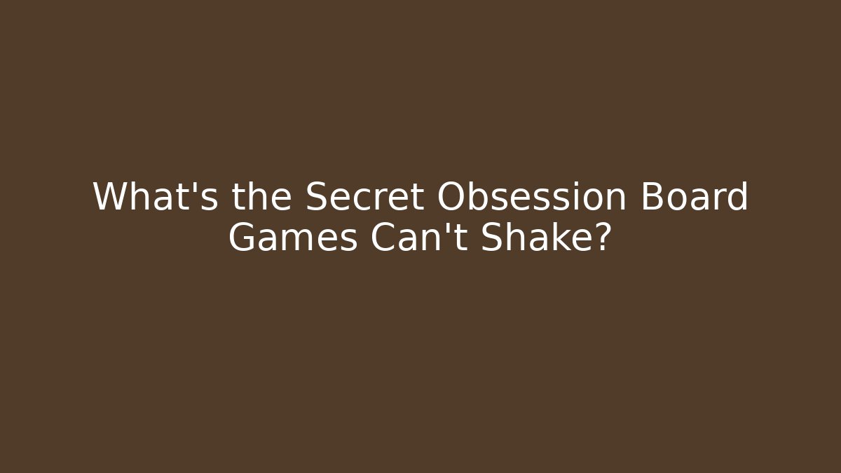 What's the Secret Obsession Board Games Can't Shake?