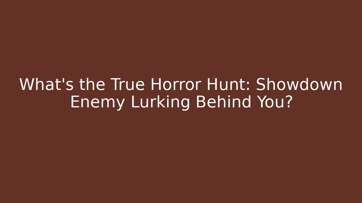 What's the True Horror Hunt: Showdown Enemy Lurking Behind You?