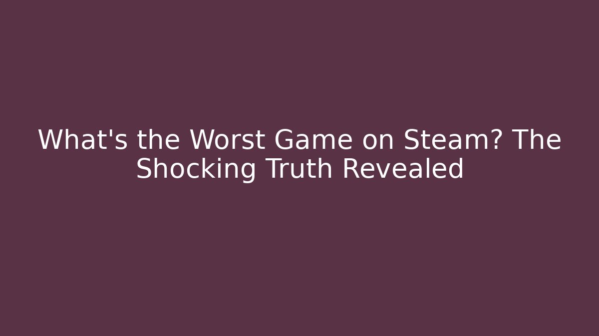 What's the Worst Game on Steam? The Shocking Truth Revealed