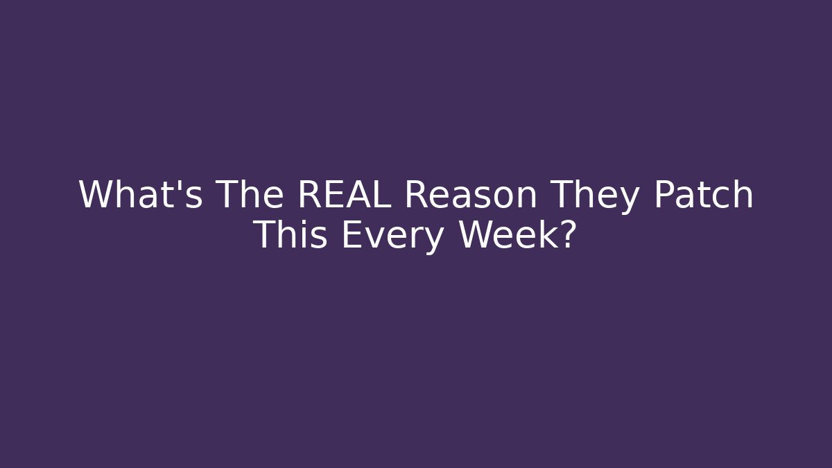 What’s The REAL Reason They Patch This Every Week?