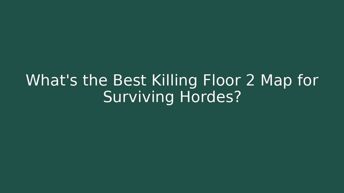 What’s the Best Killing Floor 2 Map for Surviving Hordes?