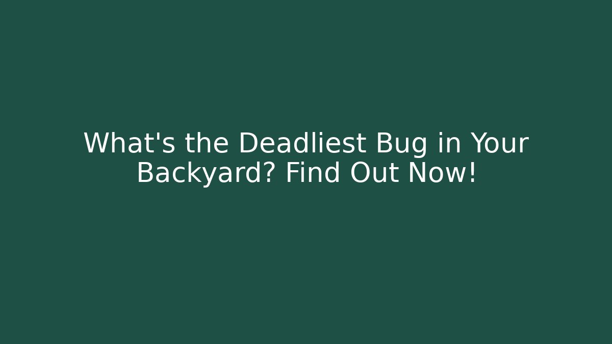 What’s the Deadliest Bug in Your Backyard? Find Out Now!