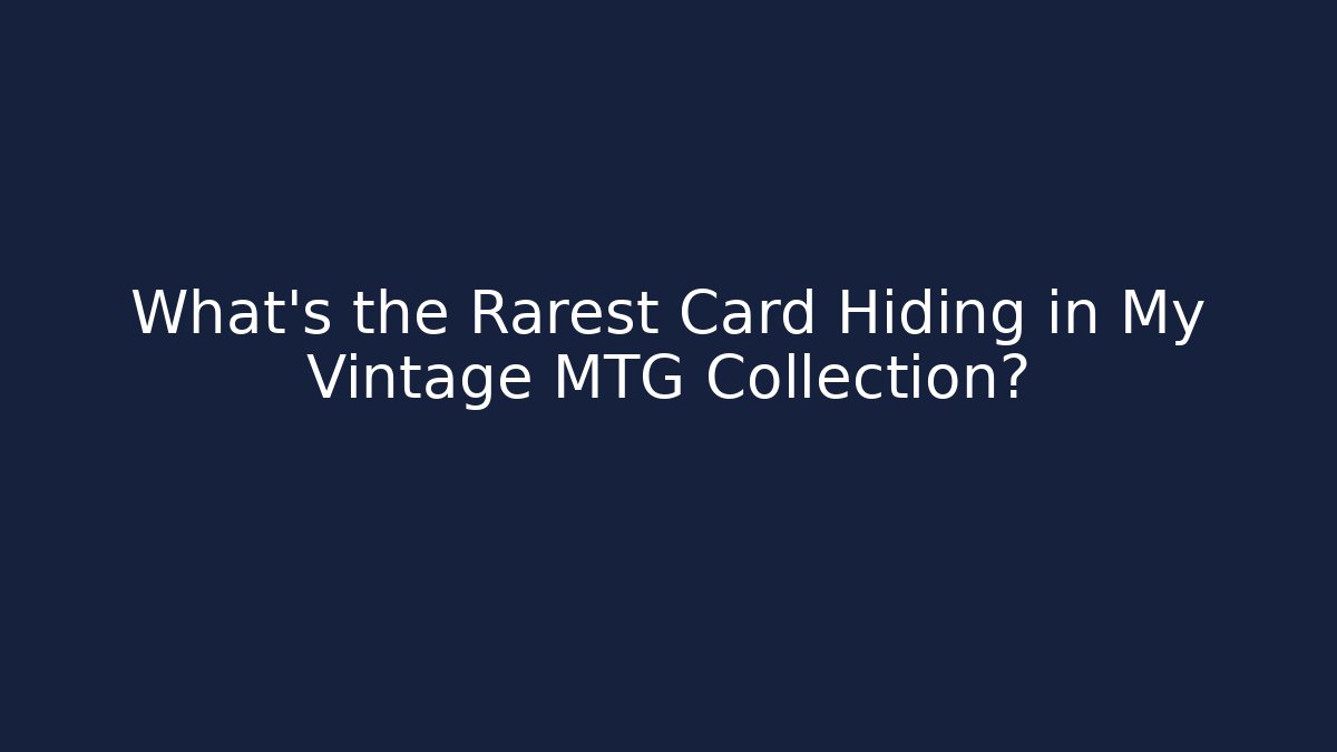 What’s the Rarest Card Hiding in My Vintage MTG Collection?