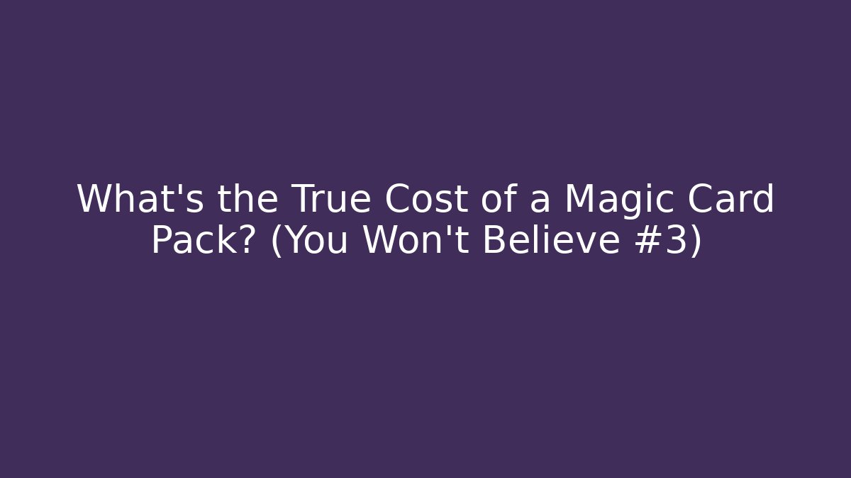 What’s the True Cost of a Magic Card Pack? (You Won’t Believe #3)